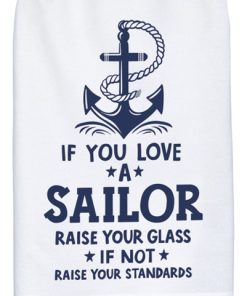 28" x 28" cotton tea towel that says, "If you love a sailor raise your glass. If not raise your standards.